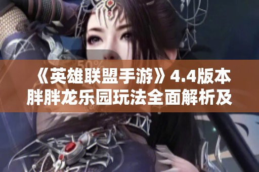 《英雄联盟手游》4.4版本胖胖龙乐园玩法全面解析及攻略指南