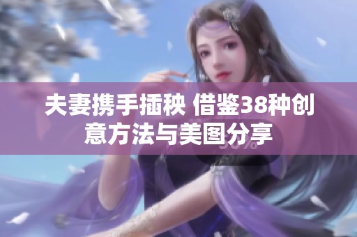 夫妻携手插秧 借鉴38种创意方法与美图分享