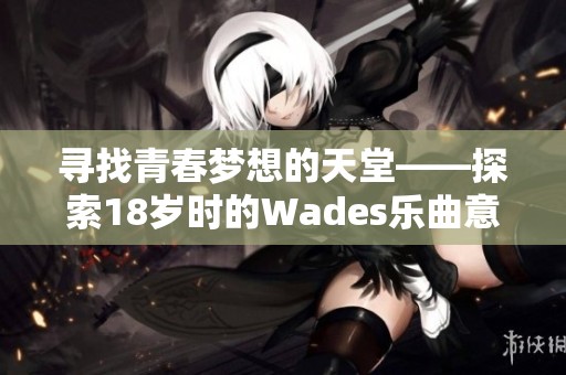 寻找青春梦想的天堂——探索18岁时的Wades乐曲意义