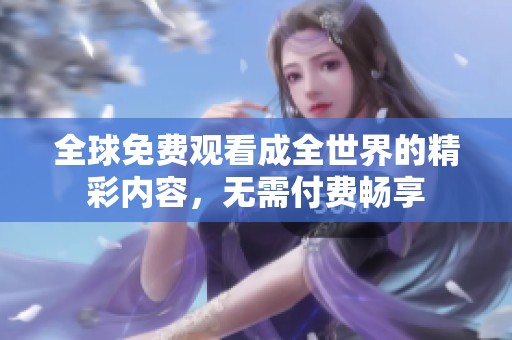 全球免费观看成全世界的精彩内容，无需付费畅享