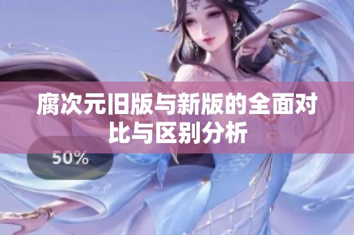 腐次元旧版与新版的全面对比与区别分析
