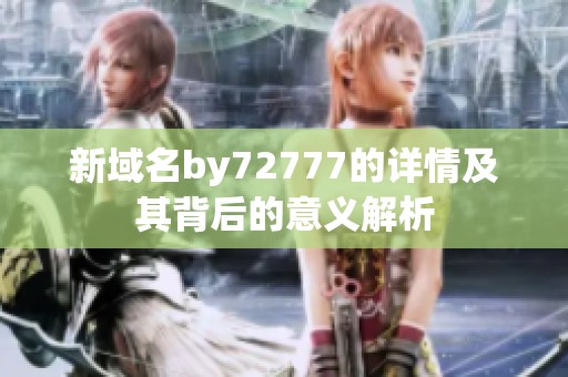 新域名by72777的详情及其背后的意义解析