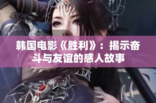 韩国电影《胜利》：揭示奋斗与友谊的感人故事