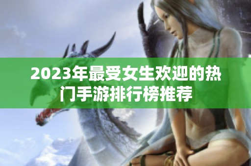 2023年最受女生欢迎的热门手游排行榜推荐