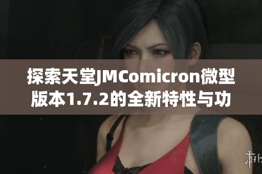 探索天堂JMComicron微型版本1.7.2的全新特性与功能分析