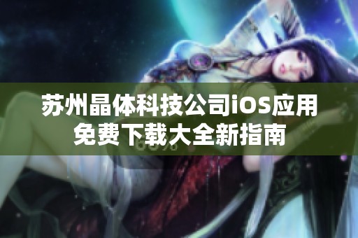 苏州晶体科技公司iOS应用免费下载大全新指南