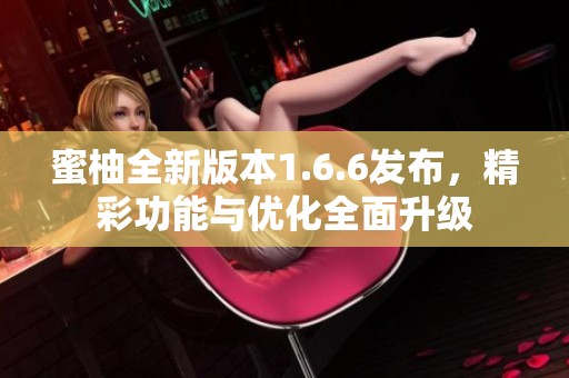 蜜柚全新版本1.6.6发布，精彩功能与优化全面升级