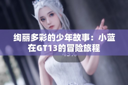 绚丽多彩的少年故事：小蓝在GT13的冒险旅程