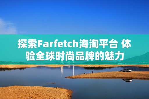 探索Farfetch海淘平台 体验全球时尚品牌的魅力