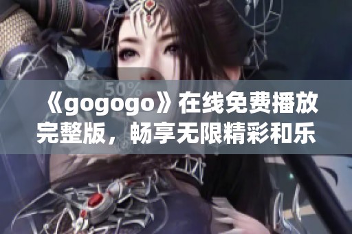 《gogogo》在线免费播放完整版，畅享无限精彩和乐趣