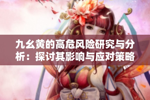 九幺黄的高危风险研究与分析：探讨其影响与应对策略