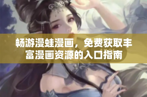 畅游漫蛙漫画，免费获取丰富漫画资源的入口指南