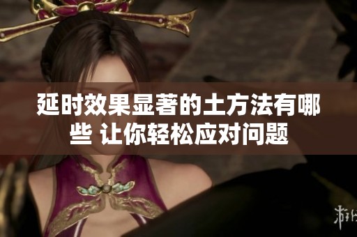 延时效果显著的土方法有哪些 让你轻松应对问题