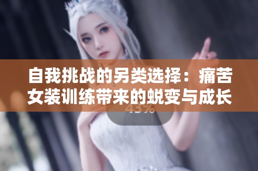 自我挑战的另类选择：痛苦女装训练带来的蜕变与成长