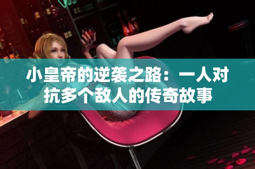 小皇帝的逆袭之路：一人对抗多个敌人的传奇故事