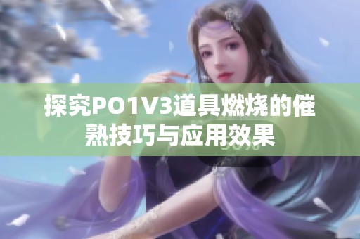 探究PO1V3道具燃烧的催熟技巧与应用效果