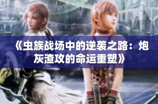 《虫族战场中的逆袭之路：炮灰渣攻的命运重塑》