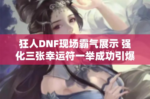 狂人DNF现场霸气展示 强化三张幸运符一举成功引爆全场