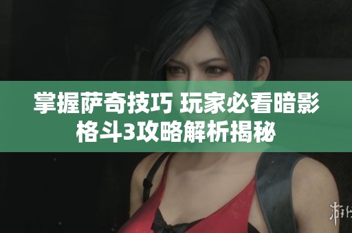 掌握萨奇技巧 玩家必看暗影格斗3攻略解析揭秘