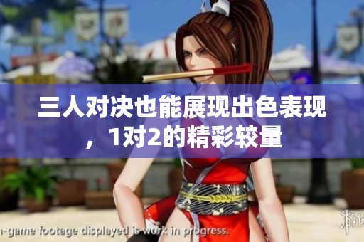 三人对决也能展现出色表现，1对2的精彩较量
