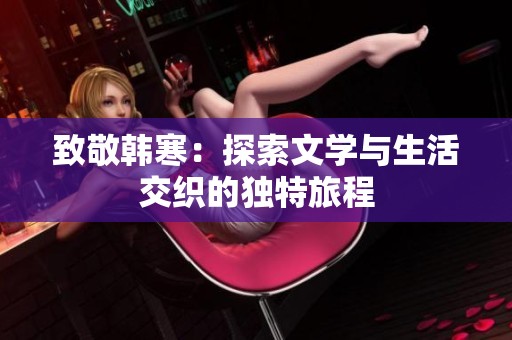 致敬韩寒：探索文学与生活交织的独特旅程