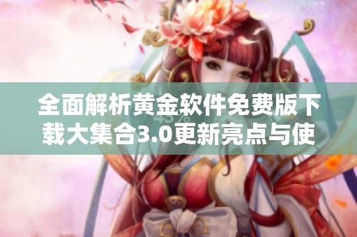 全面解析黄金软件免费版下载大集合3.0更新亮点与使用指南