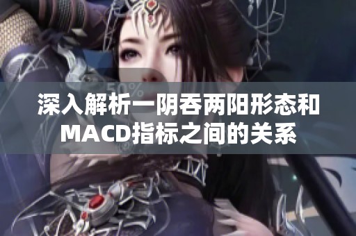 深入解析一阴吞两阳形态和MACD指标之间的关系