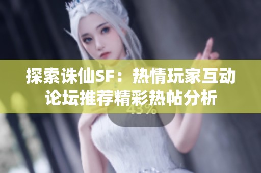 探索诛仙SF：热情玩家互动论坛推荐精彩热帖分析