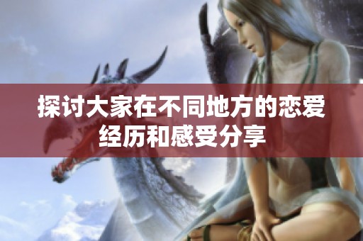 探讨大家在不同地方的恋爱经历和感受分享