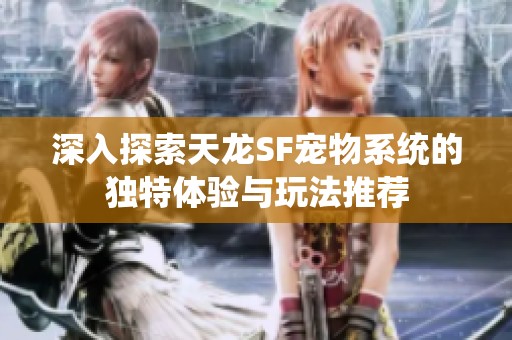 深入探索天龙SF宠物系统的独特体验与玩法推荐