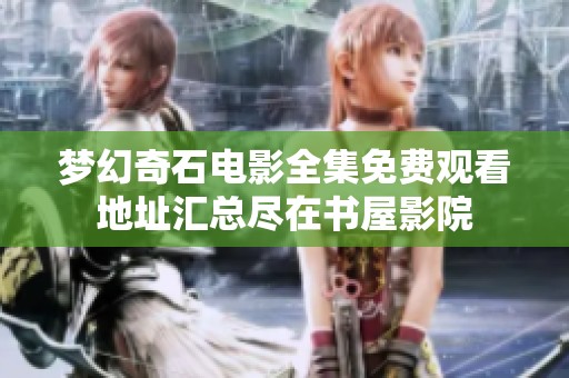 梦幻奇石电影全集免费观看地址汇总尽在书屋影院