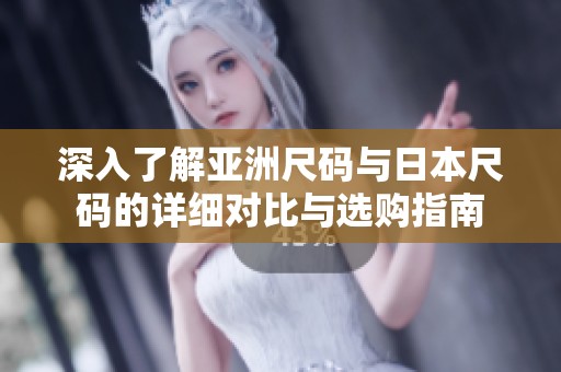 深入了解亚洲尺码与日本尺码的详细对比与选购指南