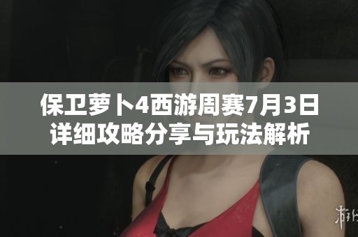 保卫萝卜4西游周赛7月3日详细攻略分享与玩法解析