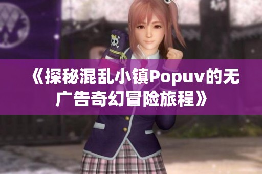 《探秘混乱小镇Popuv的无广告奇幻冒险旅程》