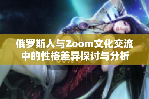 俄罗斯人与Zoom文化交流中的性格差异探讨与分析