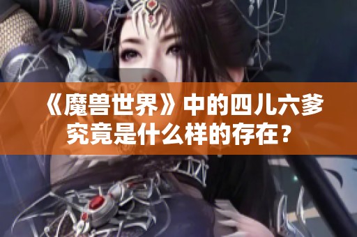 《魔兽世界》中的四儿六爹究竟是什么样的存在？