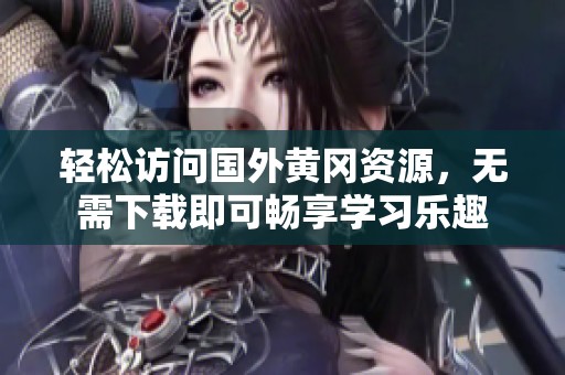 轻松访问国外黄冈资源，无需下载即可畅享学习乐趣