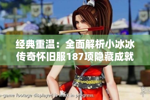 经典重温：全面解析小冰冰传奇怀旧服187项隐藏成就攻略