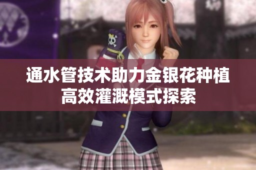 通水管技术助力金银花种植高效灌溉模式探索