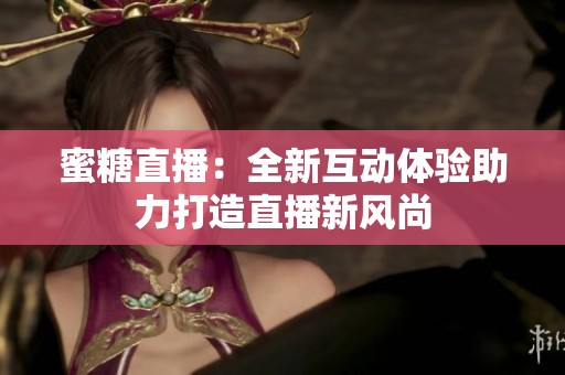 蜜糖直播：全新互动体验助力打造直播新风尚