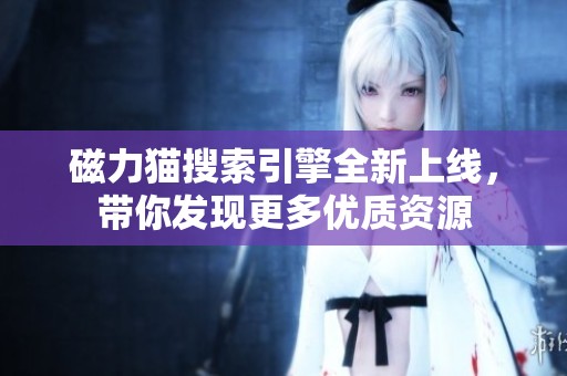 磁力猫搜索引擎全新上线，带你发现更多优质资源