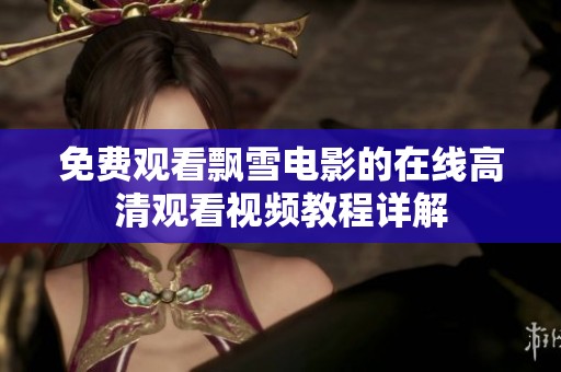 免费观看飘雪电影的在线高清观看视频教程详解