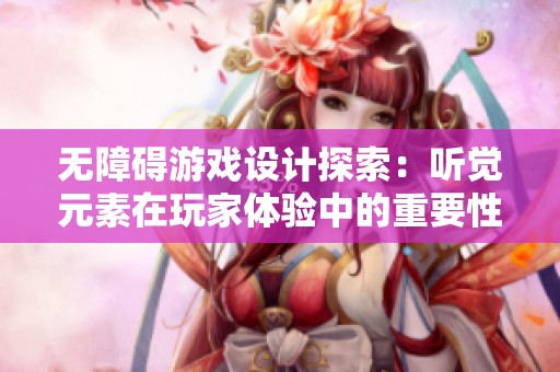 无障碍游戏设计探索：听觉元素在玩家体验中的重要性
