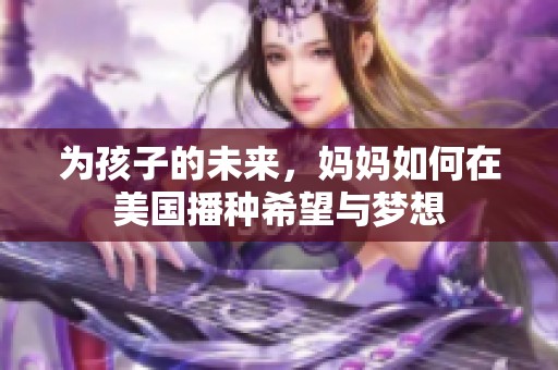为孩子的未来，妈妈如何在美国播种希望与梦想