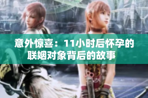 意外惊喜：11小时后怀孕的联姻对象背后的故事  