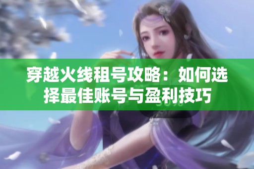 穿越火线租号攻略：如何选择最佳账号与盈利技巧