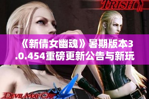 《新倩女幽魂》暑期版本3.0.454重磅更新公告与新玩法揭秘