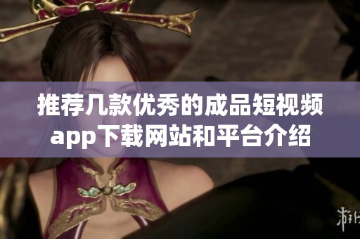 推荐几款优秀的成品短视频app下载网站和平台介绍