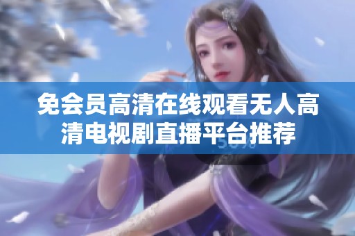 免会员高清在线观看无人高清电视剧直播平台推荐