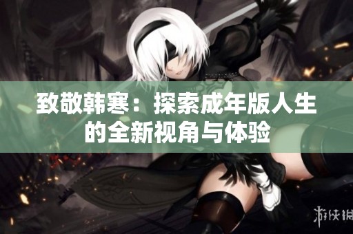 致敬韩寒：探索成年版人生的全新视角与体验